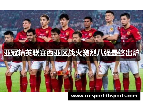 亚冠精英联赛西亚区战火激烈八强最终出炉 亚冠精英联赛西亚区战火激烈八强最终出炉