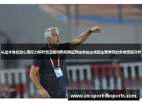 从战术角色到心理压力解析努涅斯对阵阿根廷预选赛低迷成因全面表现的多维原因分析 从战术角色到心理压力解析努涅斯对阵阿根廷预选赛低迷成因全面表现的多维原因分析