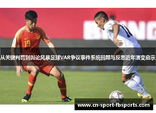 从关键判罚到舆论风暴足球VAR争议事件系统回顾与反思近年演变启示 从关键判罚到舆论风暴足球VAR争议事件系统回顾与反思近年演变启示